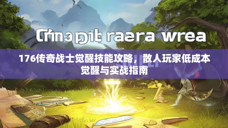 176传奇战士觉醒技能攻略，散人玩家低成本觉醒与实战指南