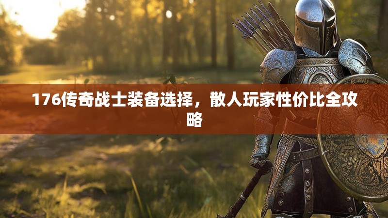 176传奇战士装备选择，散人玩家性价比全攻略