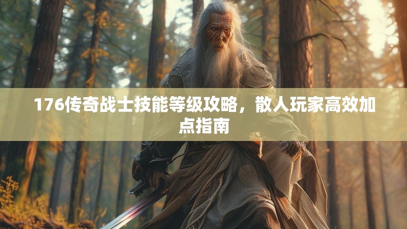 176传奇战士技能等级攻略，散人玩家高效加点指南
