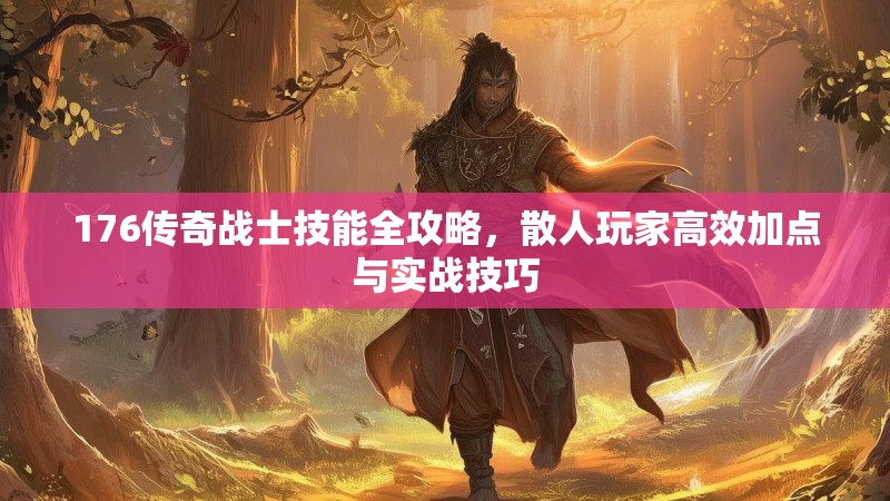 176传奇战士技能全攻略，散人玩家高效加点与实战技巧