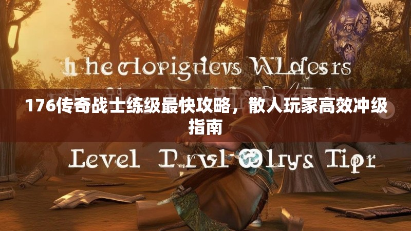 176传奇战士练级最快攻略，散人玩家高效冲级指南