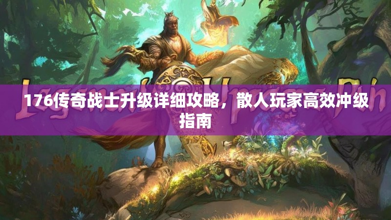 176传奇战士升级详细攻略,散人玩家高效冲级指南
