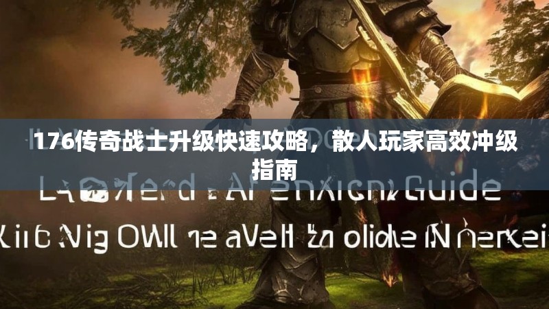 176传奇战士升级快速攻略,散人玩家高效冲级指南