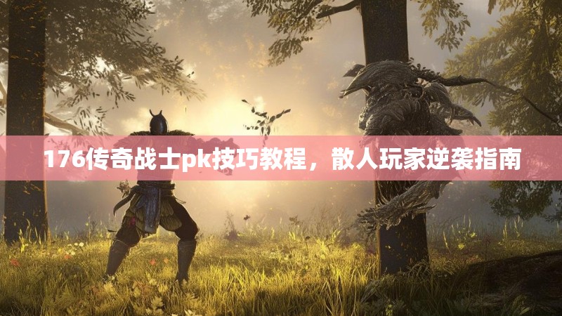 176传奇战士pk技巧教程,散人玩家逆袭指南