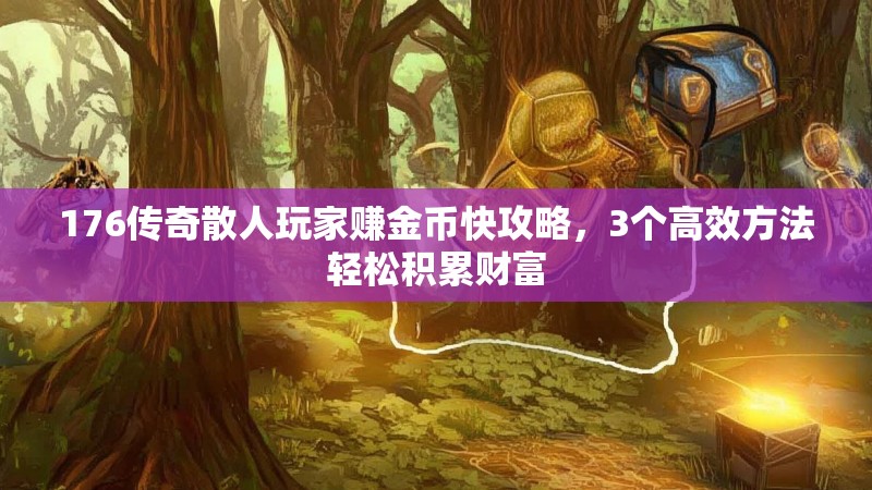 176传奇散人玩家赚金币快攻略，3个高效方法轻松积累财富