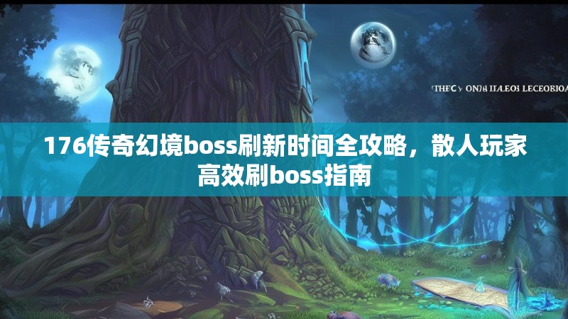 176传奇幻境boss刷新时间全攻略，散人玩家高效刷boss指南