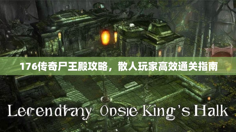 176传奇尸王殿攻略，散人玩家高效通关指南