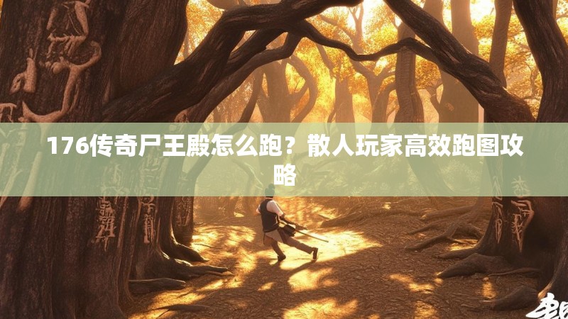176传奇尸王殿怎么跑？散人玩家高效跑图攻略