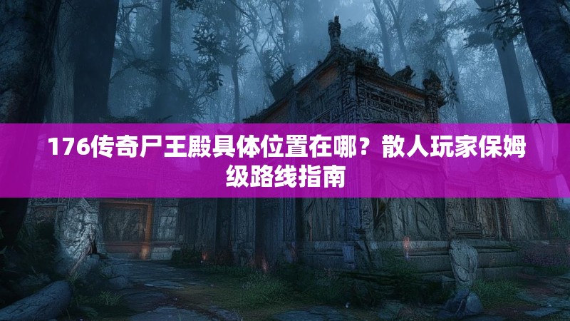 176传奇尸王殿具体位置在哪？散人玩家保姆级路线指南