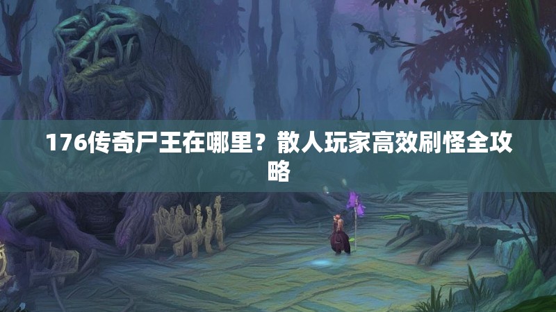 176传奇尸王在哪里？散人玩家高效刷怪全攻略
