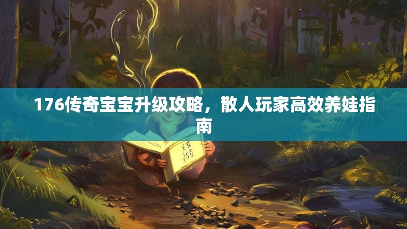 176传奇宝宝升级攻略，散人玩家高效养娃指南