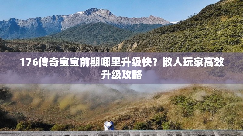 176传奇宝宝前期哪里升级快？散人玩家高效升级攻略