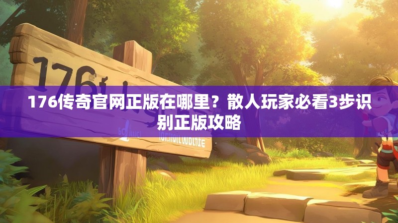 176传奇官网正版在哪里?散人玩家必看3步识别正版攻略