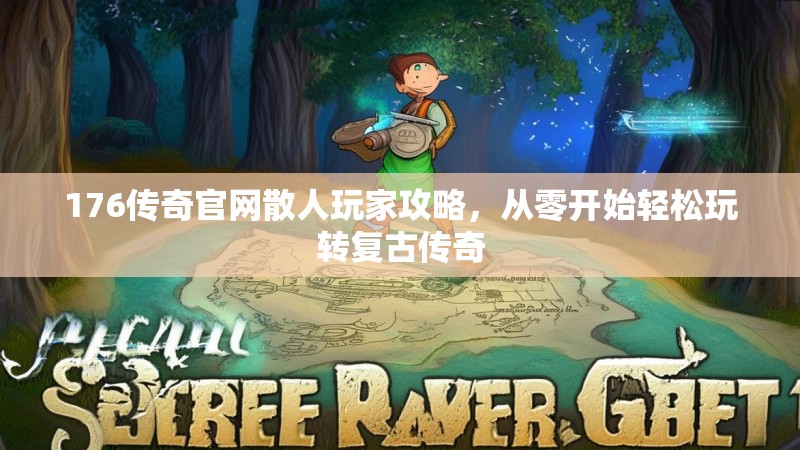 176传奇官网散人玩家攻略，从零开始轻松玩转复古传奇