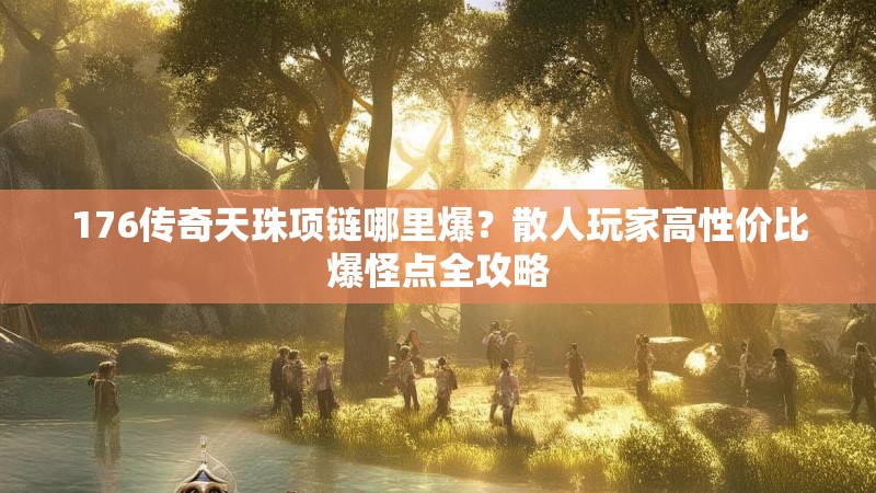 176传奇天珠项链哪里爆?散人玩家高性价比爆怪点全攻略