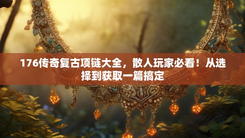 176传奇复古项链大全，散人玩家必看！从选择到获取一篇搞定