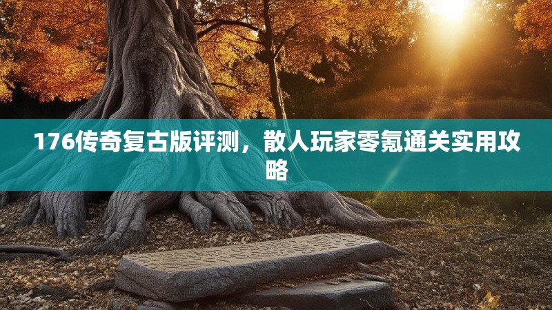 176传奇复古版评测，散人玩家零氪通关实用攻略