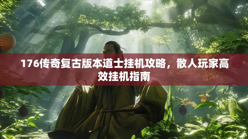 176传奇复古版本道士挂机攻略，散人玩家高效挂机指南