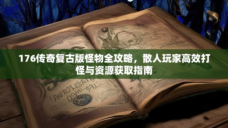 176传奇复古版怪物全攻略，散人玩家高效打怪与资源获取指南