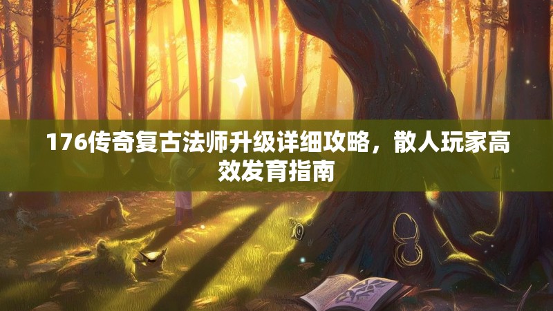 176传奇复古法师升级详细攻略,散人玩家高效发育指南