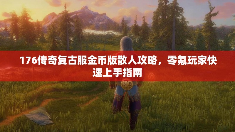 176传奇复古服金币版散人攻略,零氪玩家快速上手指南