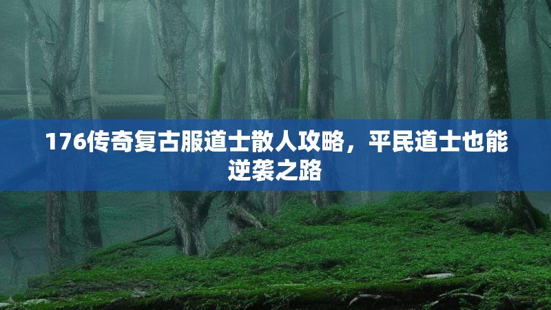 176传奇复古服道士散人攻略,平民道士也能逆袭之路