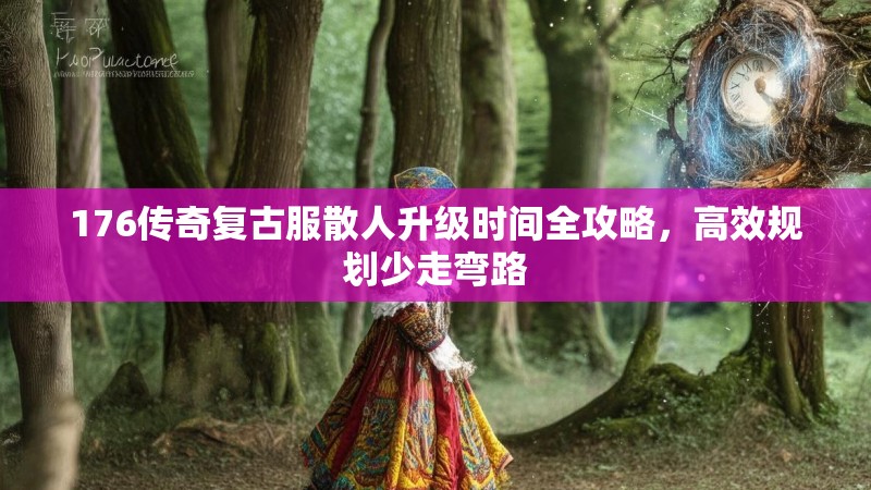 176传奇复古服散人升级时间全攻略，高效规划少走弯路