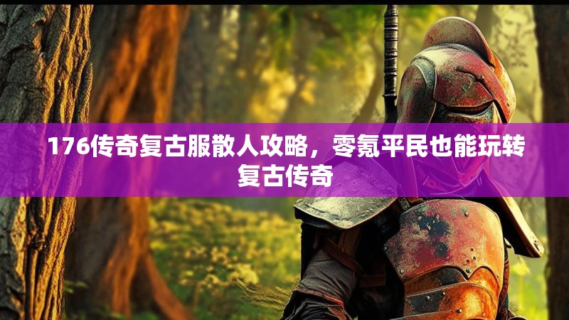 176传奇复古服散人攻略，零氪平民也能玩转复古传奇
