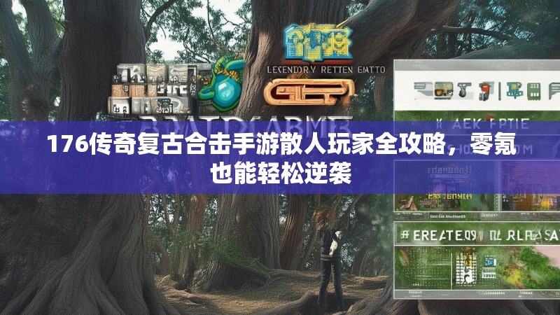 176传奇复古合击手游散人玩家全攻略，零氪也能轻松逆袭