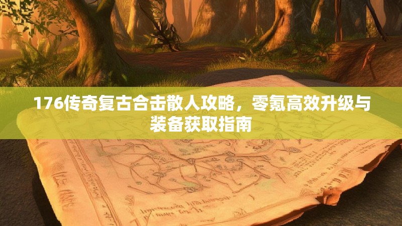 176传奇复古合击散人攻略,零氪高效升级与装备获取指南