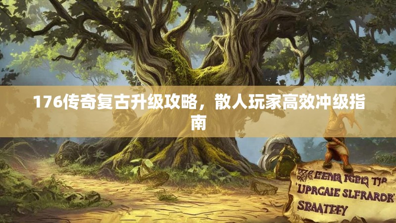 176传奇复古升级攻略，散人玩家高效冲级指南