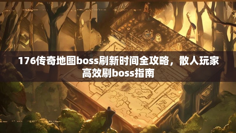 176传奇地图boss刷新时间全攻略，散人玩家高效刷boss指南