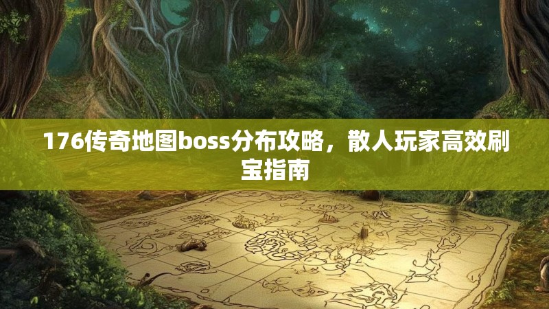 176传奇地图boss分布攻略，散人玩家高效刷宝指南