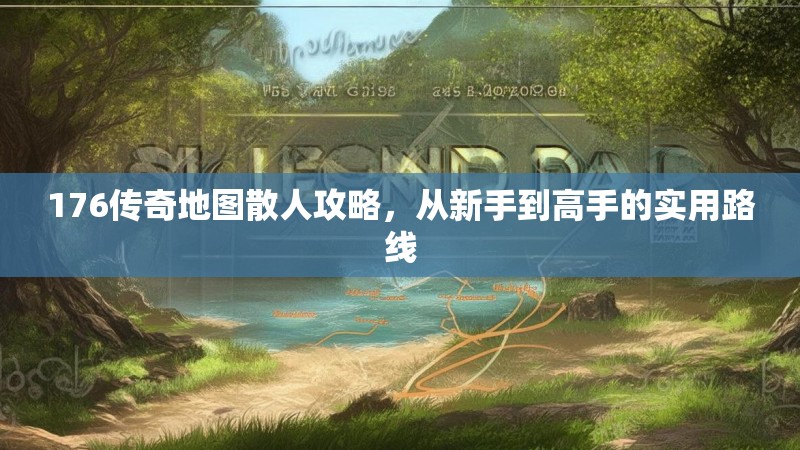 176传奇地图散人攻略，从新手到高手的实用路线