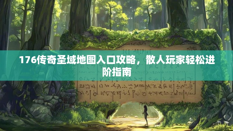 176传奇圣域地图入口攻略，散人玩家轻松进阶指南