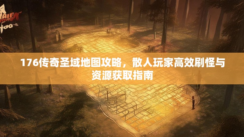 176传奇圣域地图攻略，散人玩家高效刷怪与资源获取指南