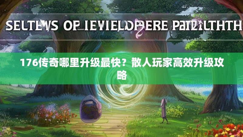 176传奇哪里升级最快?散人玩家高效升级攻略