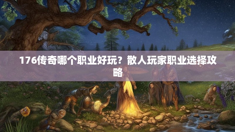 176传奇哪个职业好玩？散人玩家职业选择攻略