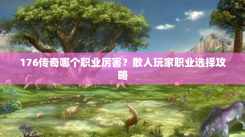 176传奇哪个职业厉害？散人玩家职业选择攻略