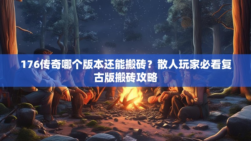 176传奇哪个版本还能搬砖？散人玩家必看复古版搬砖攻略