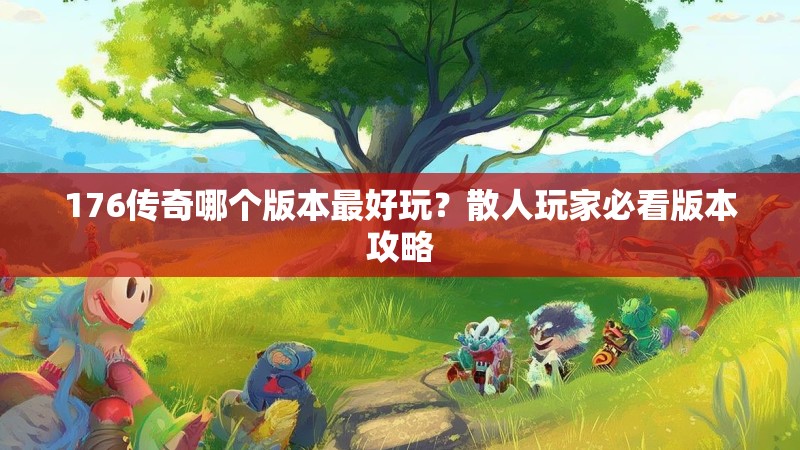 176传奇哪个版本最好玩？散人玩家必看版本攻略