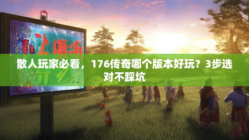 散人玩家必看，176传奇哪个版本好玩？3步选对不踩坑