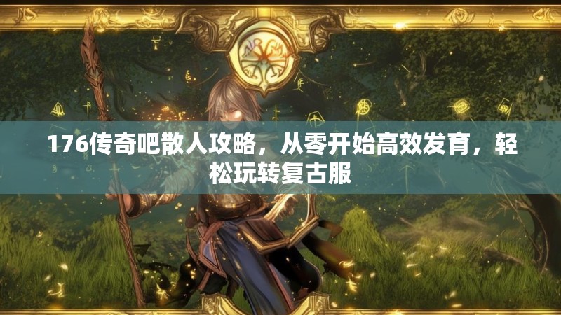 176传奇吧散人攻略,从零开始高效发育,轻松玩转复古服