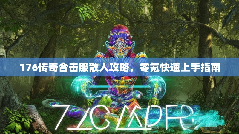 176传奇合击服散人攻略,零氪快速上手指南