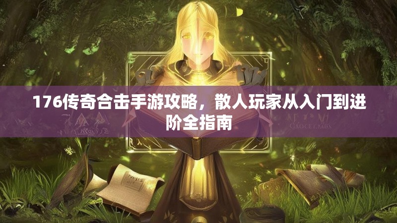 176传奇合击手游攻略，散人玩家从入门到进阶全指南