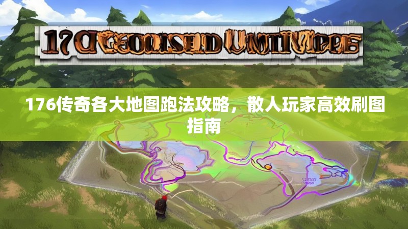 176传奇各大地图跑法攻略，散人玩家高效刷图指南