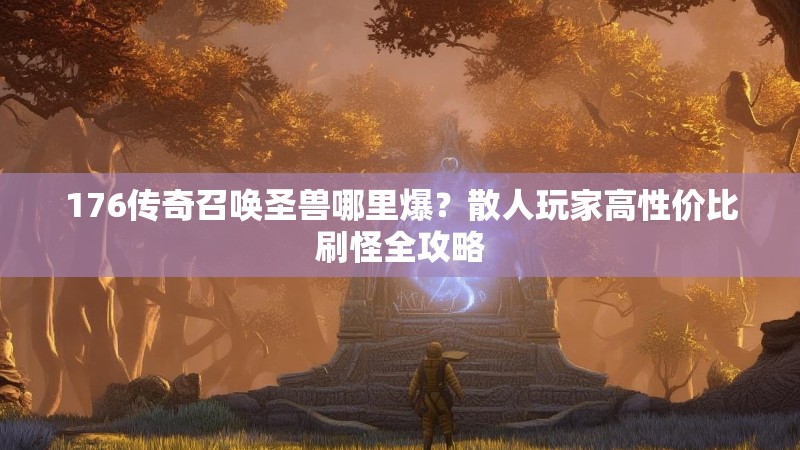 176传奇召唤圣兽哪里爆？散人玩家高性价比刷怪全攻略