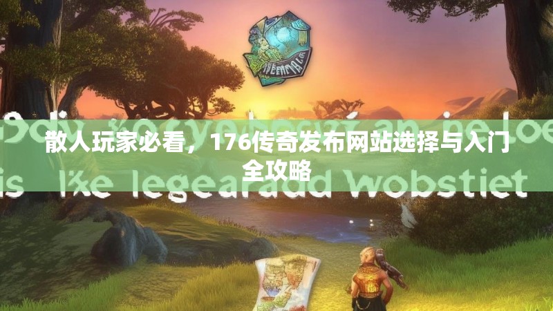 散人玩家必看，176传奇发布网站选择与入门全攻略