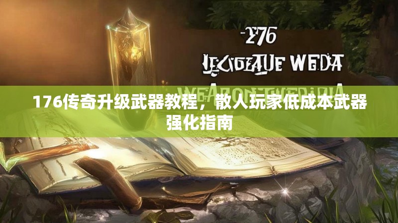 176传奇升级武器教程，散人玩家低成本武器强化指南
