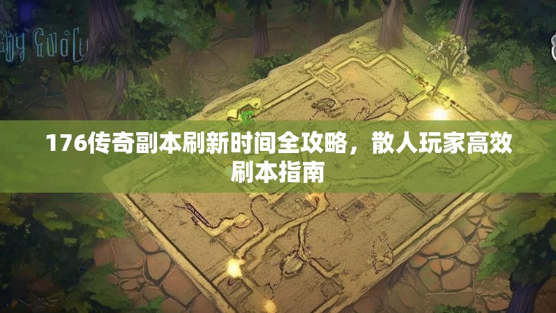 176传奇副本刷新时间全攻略，散人玩家高效刷本指南